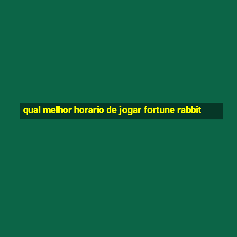 qual melhor horario de jogar fortune rabbit