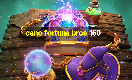 cano fortuna bros 160