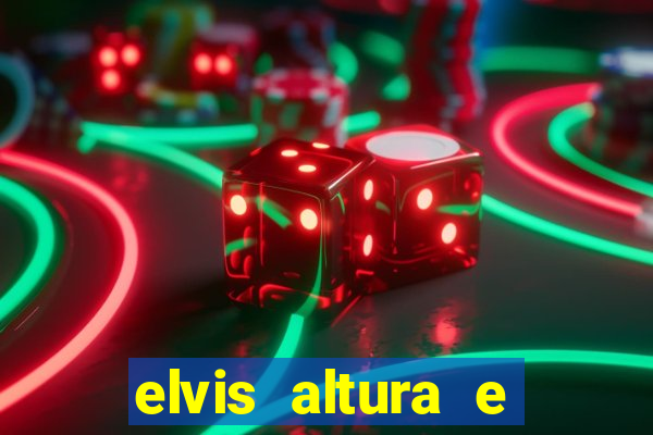 elvis altura e peso elvis bugalu altura e