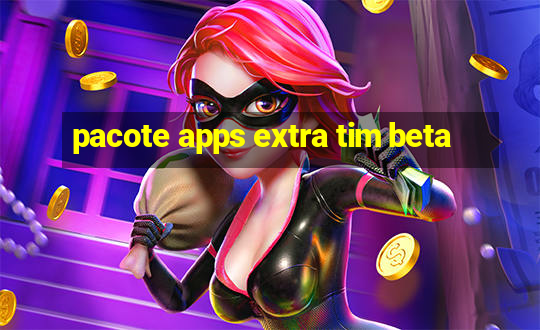 pacote apps extra tim beta