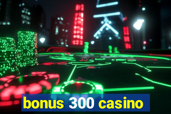 bonus 300 casino