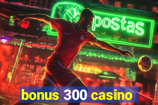 bonus 300 casino