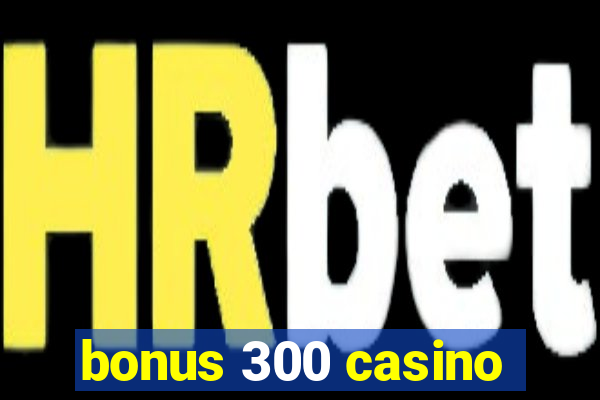 bonus 300 casino