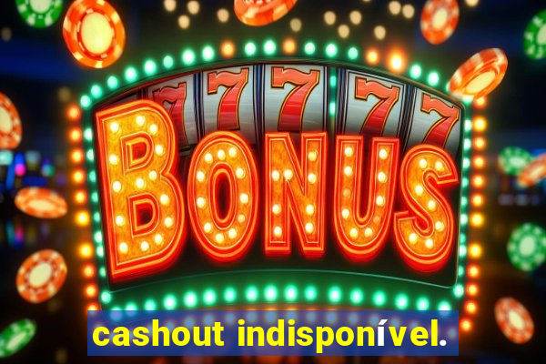 cashout indisponível.