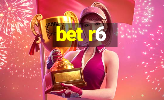 bet r6