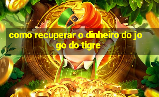 como recuperar o dinheiro do jogo do tigre