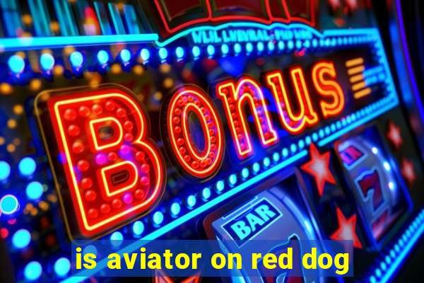 is aviator on red dog