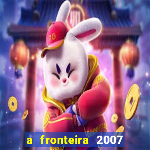 a fronteira 2007 filme completo download