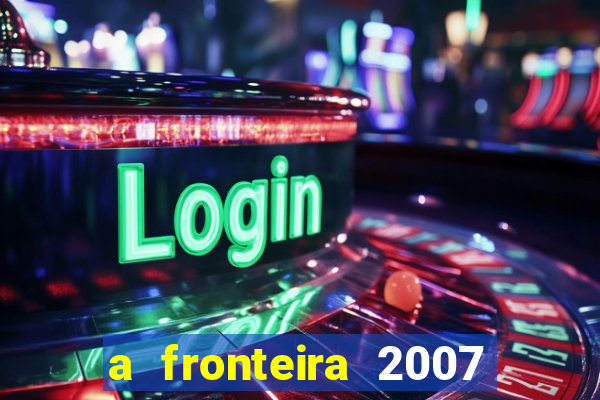 a fronteira 2007 filme completo download