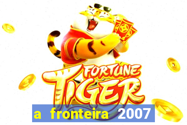 a fronteira 2007 filme completo download