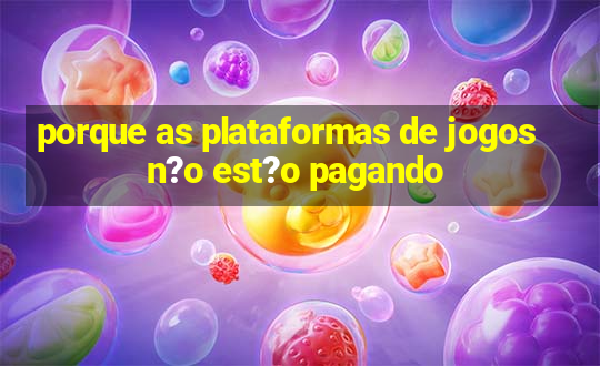 porque as plataformas de jogos n?o est?o pagando