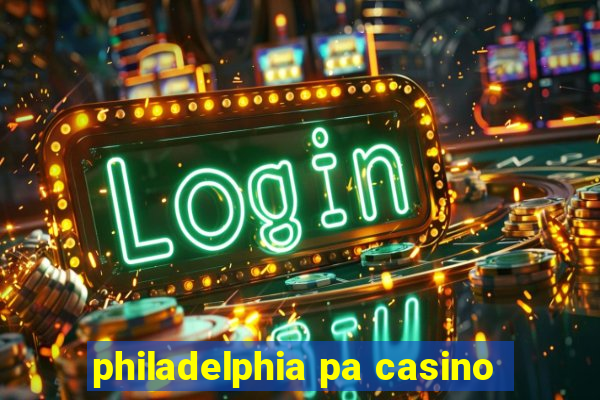 philadelphia pa casino