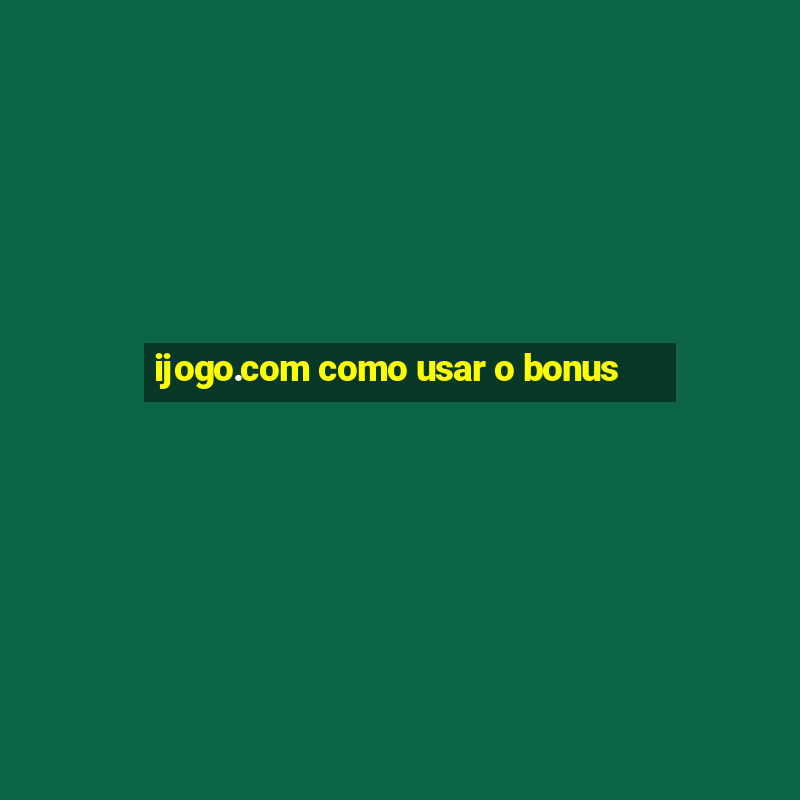 ijogo.com como usar o bonus