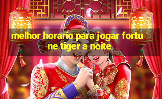 melhor horario para jogar fortune tiger a noite