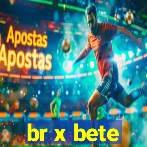 br x bete