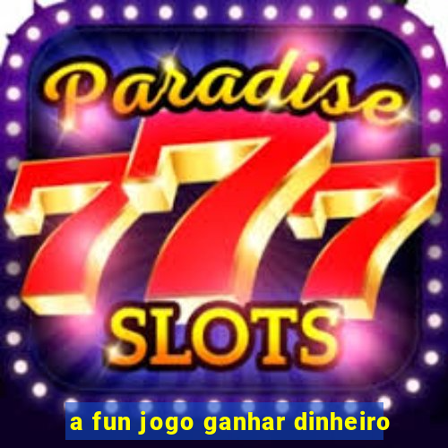 a fun jogo ganhar dinheiro