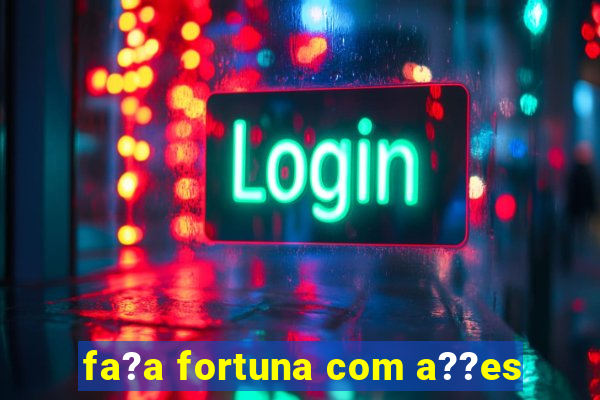 fa?a fortuna com a??es