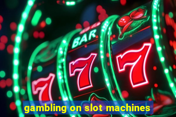 gambling on slot machines