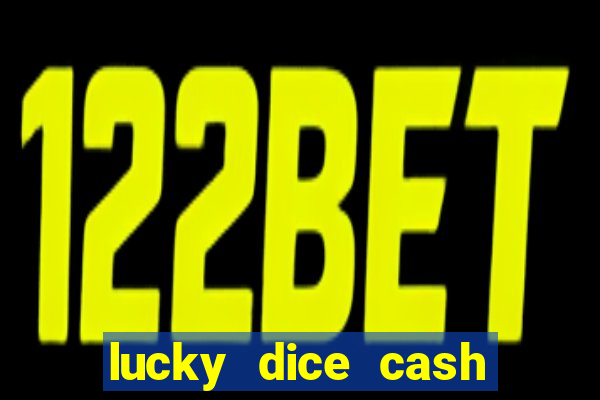 lucky dice cash casino 2022