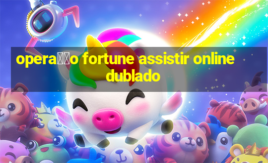 opera莽茫o fortune assistir online dublado