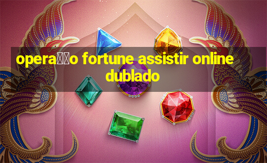 opera莽茫o fortune assistir online dublado