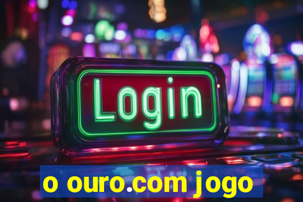 o ouro.com jogo