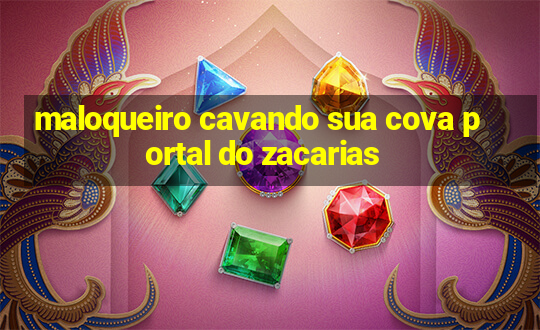 maloqueiro cavando sua cova portal do zacarias