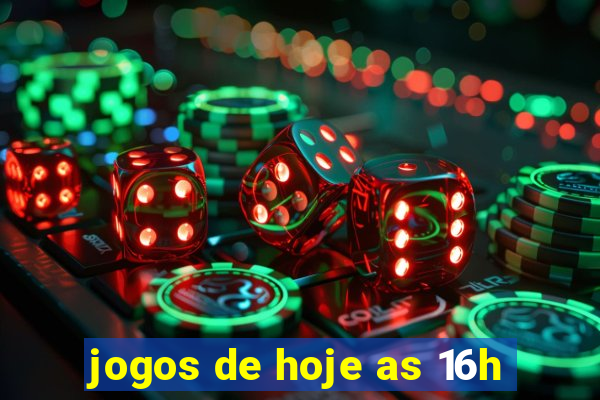 jogos de hoje as 16h