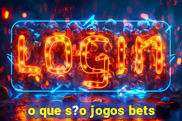 o que s?o jogos bets