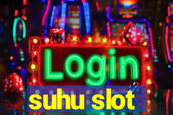 suhu slot