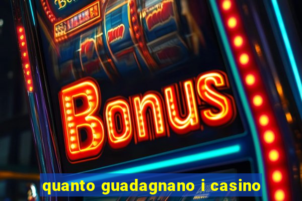 quanto guadagnano i casino