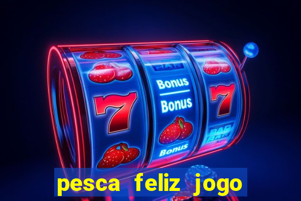 pesca feliz jogo que ganha dinheiro