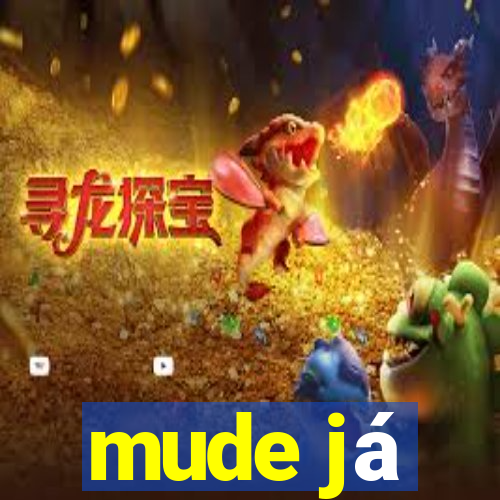 mude já