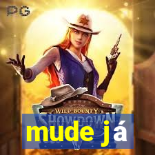 mude já