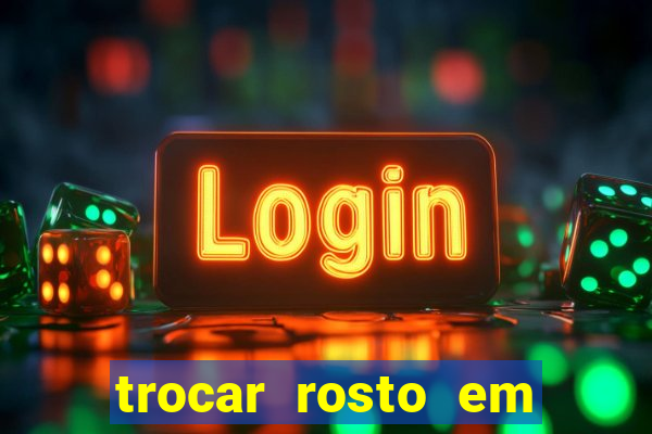 trocar rosto em vídeo grátis