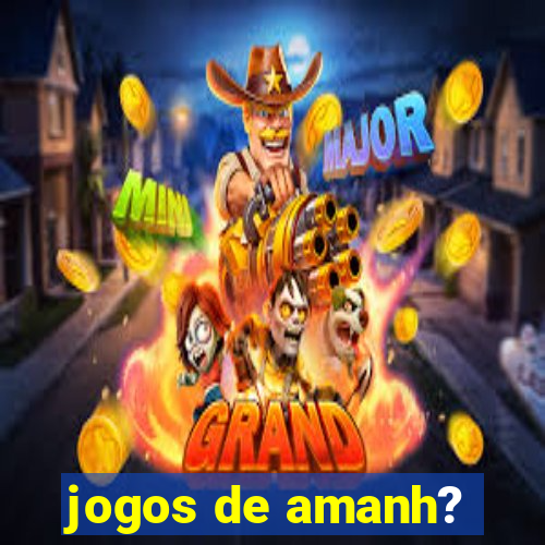 jogos de amanh?