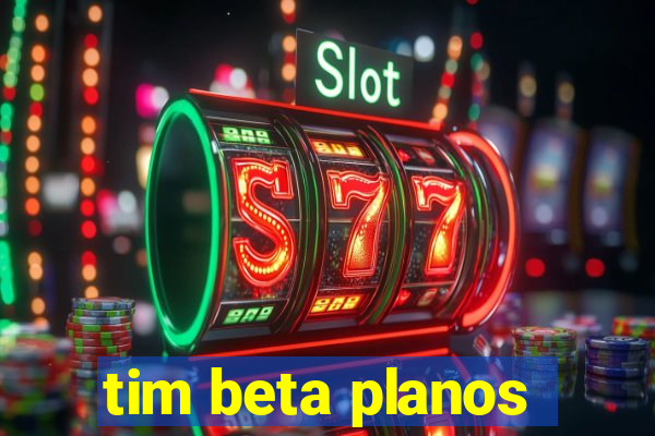 tim beta planos