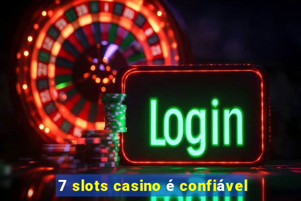 7 slots casino é confiável