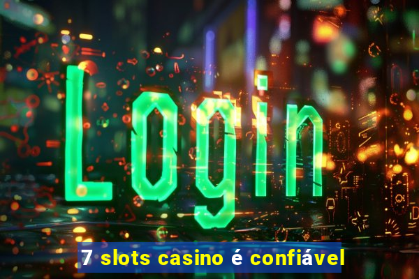 7 slots casino é confiável