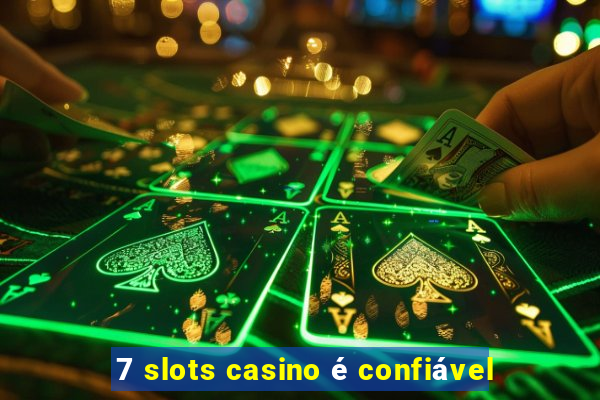 7 slots casino é confiável