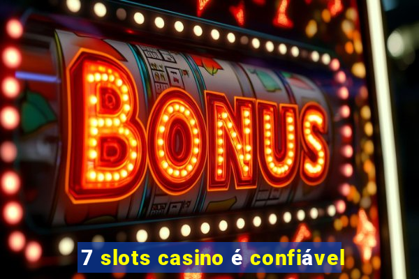 7 slots casino é confiável