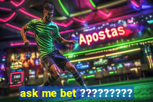 ask me bet ?????????