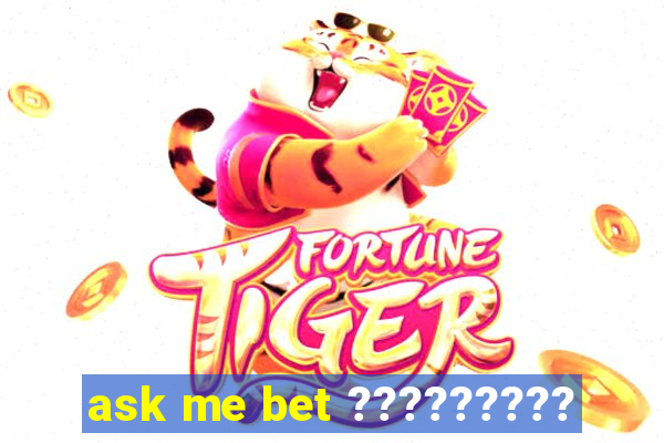 ask me bet ?????????