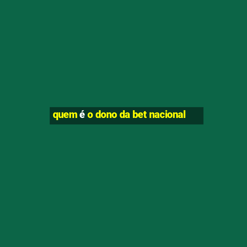 quem é o dono da bet nacional