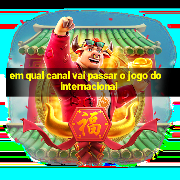 em qual canal vai passar o jogo do internacional