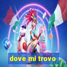 dove mi trovo