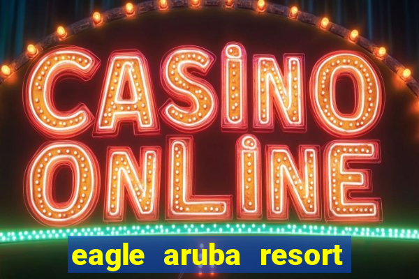 eagle aruba resort and casino