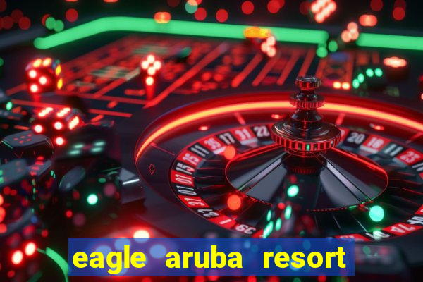 eagle aruba resort and casino