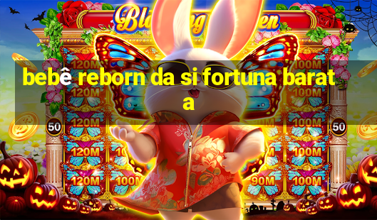 bebê reborn da si fortuna barata