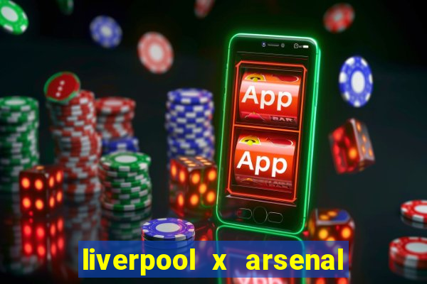 liverpool x arsenal ao vivo